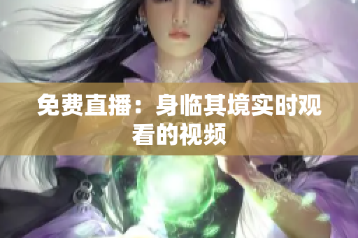 免费直播：身临其境实时观看的视频