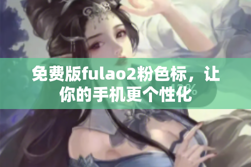 免费版fulao2粉色标，让你的手机更个性化