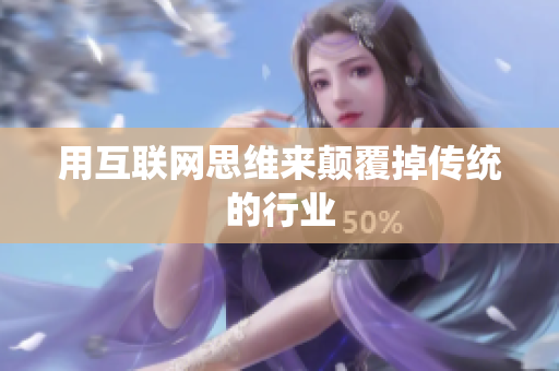 用互联网思维来颠覆掉传统的行业