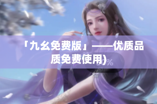 「九幺免费版」——优质品质免费使用)