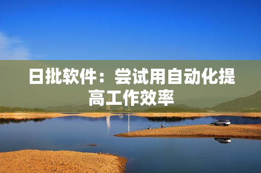 日批软件：尝试用自动化提高工作效率