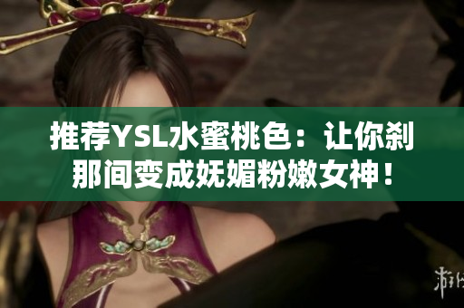 推荐YSL水蜜桃色：让你刹那间变成妩媚粉嫩女神！
