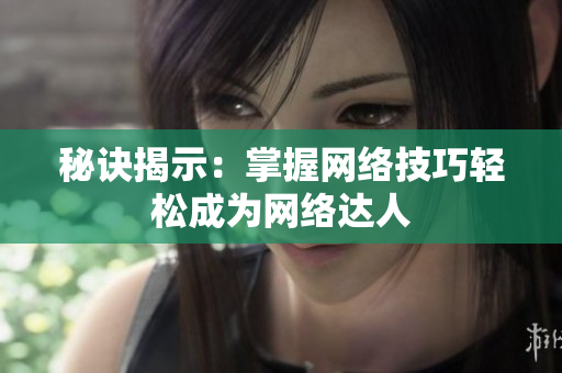 秘诀揭示：掌握网络技巧轻松成为网络达人