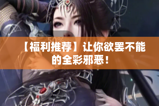 【福利推荐】让你欲罢不能的全彩邪恶！