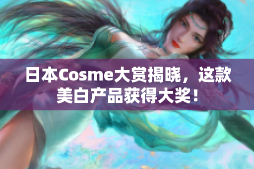 日本Cosme大赏揭晓，这款美白产品获得大奖！