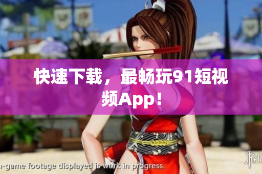 快速下载，最畅玩91短视频App！