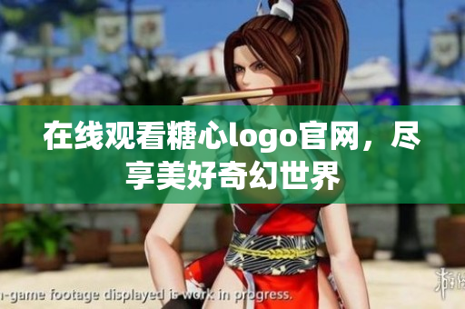 在线观看糖心logo官网，尽享美好奇幻世界