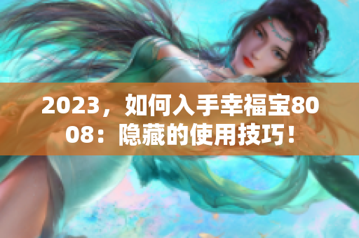 2023，如何入手幸福宝8008：隐藏的使用技巧！