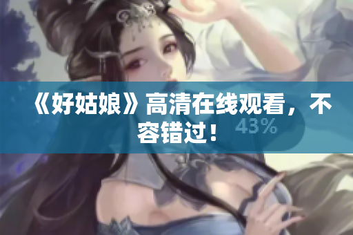 《好姑娘》高清在线观看，不容错过！