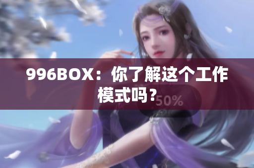 996BOX：你了解这个工作模式吗？