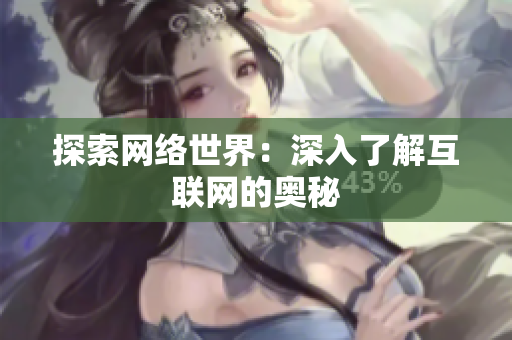 探索网络世界：深入了解互联网的奥秘