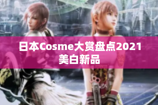 日本Cosme大赏盘点2021美白新品