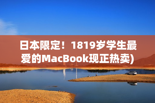 日本限定！1819岁学生最爱的MacBook现正热卖)