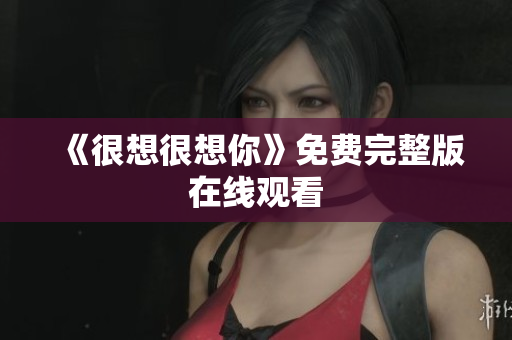 《很想很想你》免费完整版在线观看