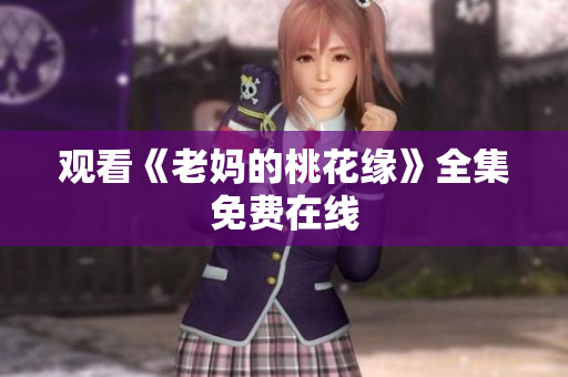 观看《老妈的桃花缘》全集免费在线