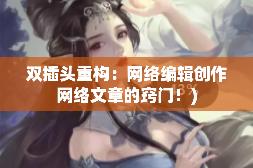 双插头重构：网络编辑创作网络文章的窍门！)