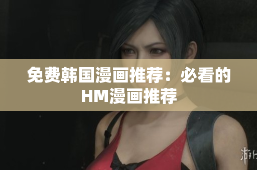 免费韩国漫画推荐：必看的HM漫画推荐
