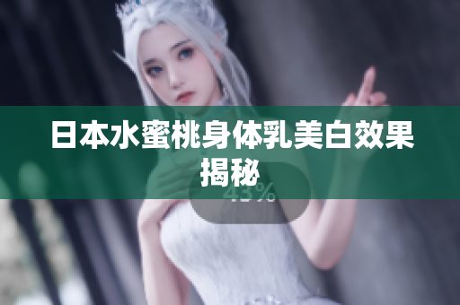 日本水蜜桃身体乳美白效果揭秘