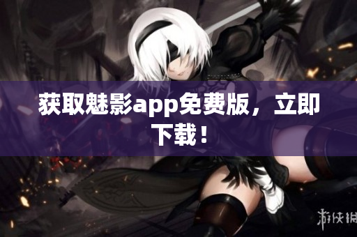 获取魅影app免费版，立即下载！