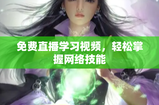 免费直播学习视频，轻松掌握网络技能