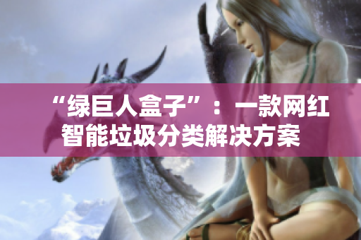 “绿巨人盒子”：一款网红智能垃圾分类解决方案