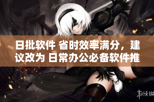 日批软件 省时效率满分，建议改为 日常办公必备软件推荐
