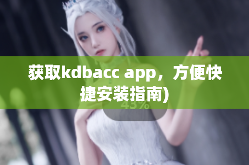 获取kdbacc app，方便快捷安装指南)