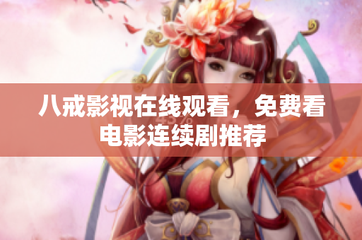 八戒影视在线观看，免费看电影连续剧推荐