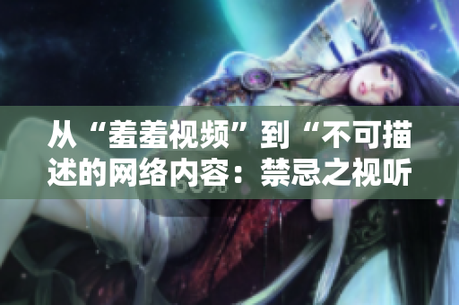 从“羞羞视频”到“不可描述的网络内容：禁忌之视听”