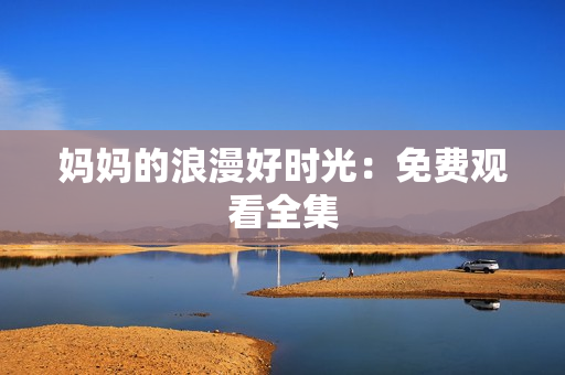 妈妈的浪漫好时光：免费观看全集