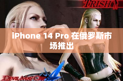 iPhone 14 Pro 在俄罗斯市场推出