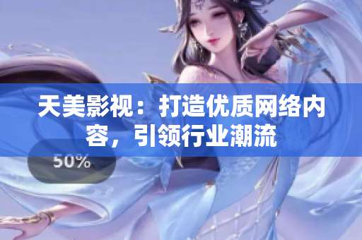 天美影视：打造优质网络内容，引领行业潮流
