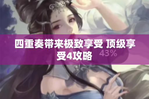 四重奏带来极致享受 顶级享受4攻略