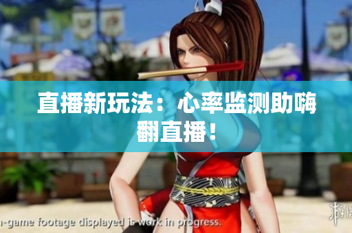 直播新玩法：心率监测助嗨翻直播！