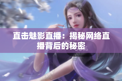 直击魅影直播：揭秘网络直播背后的秘密