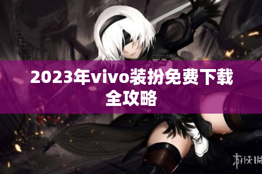 2023年vivo装扮免费下载全攻略