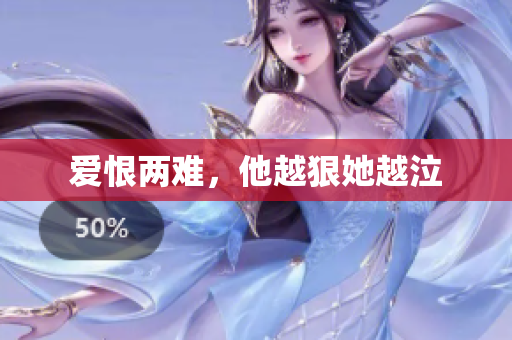 爱恨两难，他越狠她越泣