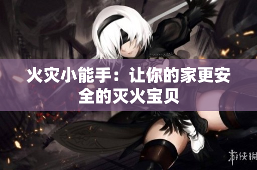 火灾小能手：让你的家更安全的灭火宝贝