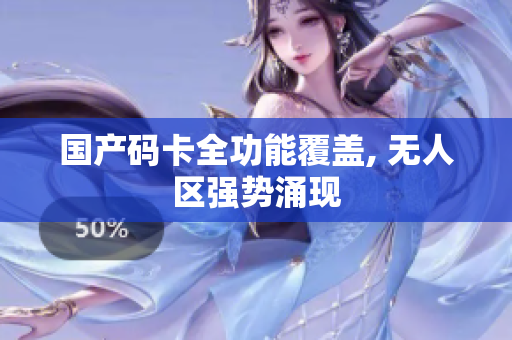 国产码卡全功能覆盖, 无人区强势涌现