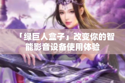 「绿巨人盒子」改变你的智能影音设备使用体验