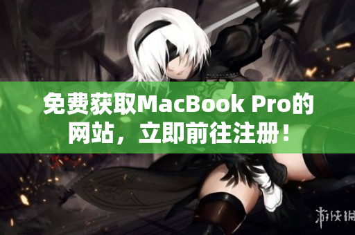 免费获取MacBook Pro的网站，立即前往注册！