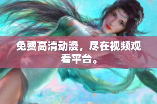 免费高清动漫，尽在视频观看平台。