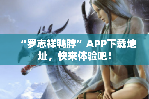 “罗志祥鸭脖”APP下载地址，快来体验吧！