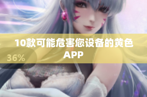 10款可能危害您设备的黄色APP