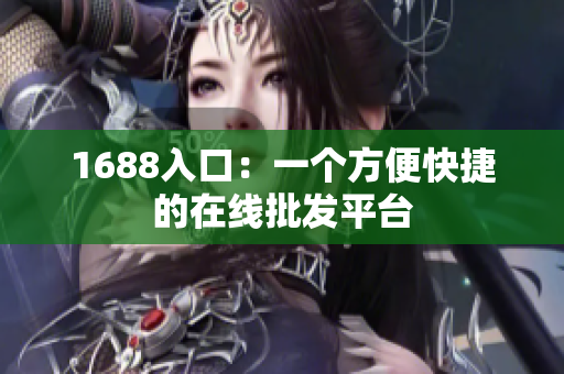 1688入口：一个方便快捷的在线批发平台