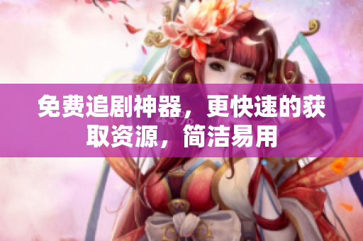 免费追剧神器，更快速的获取资源，简洁易用