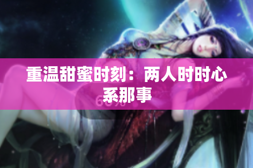 重温甜蜜时刻：两人时时心系那事