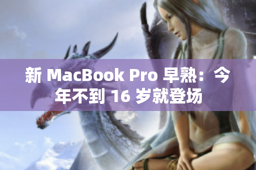 新 MacBook Pro 早熟：今年不到 16 岁就登场