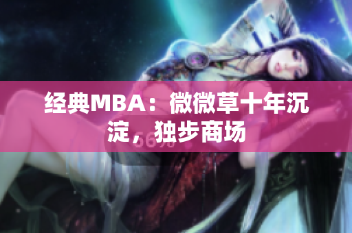 经典MBA：微微草十年沉淀，独步商场