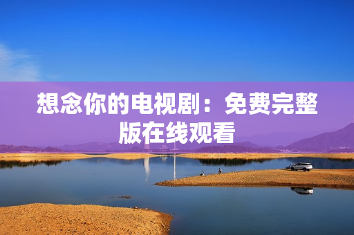 想念你的电视剧：免费完整版在线观看